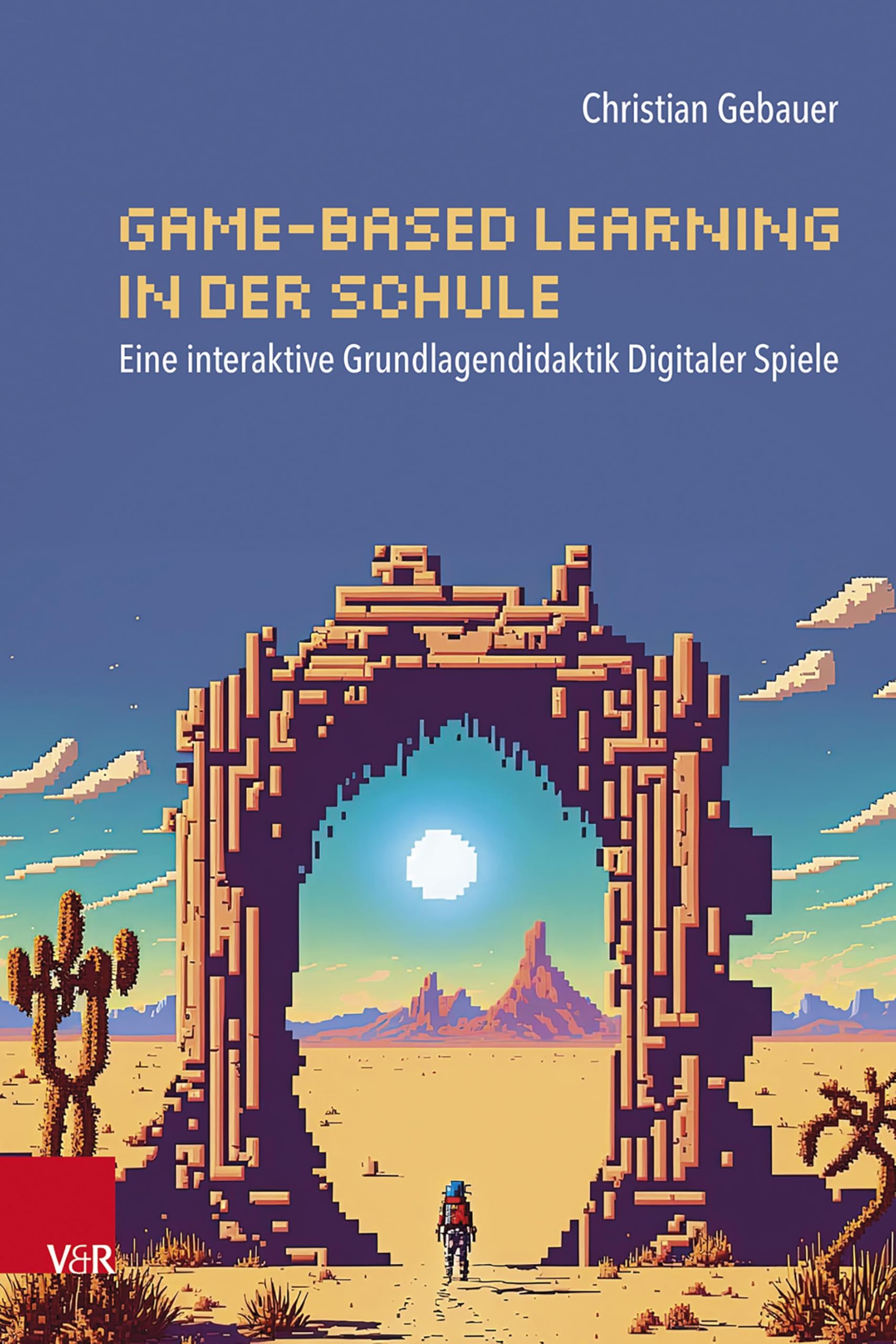 Game-based Learning in der Schule: Eine interaktive Grundlagendidaktik Digitaler Spiele