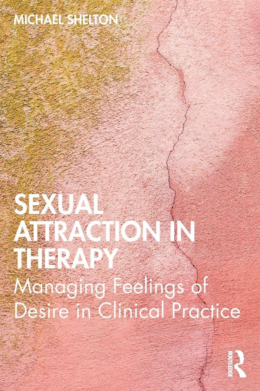 Sexual Attraction in Therapy: Managing Feelings of Desire in Clinical Practice