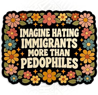 Imagine Hating Immigrants More Than Pedophiles Sticker Activist Resistance Progressive Waterproof Die-Cut Vinyl Stickers for Water Bottle, Laptop, Phone, Car, Gifts for Her Him