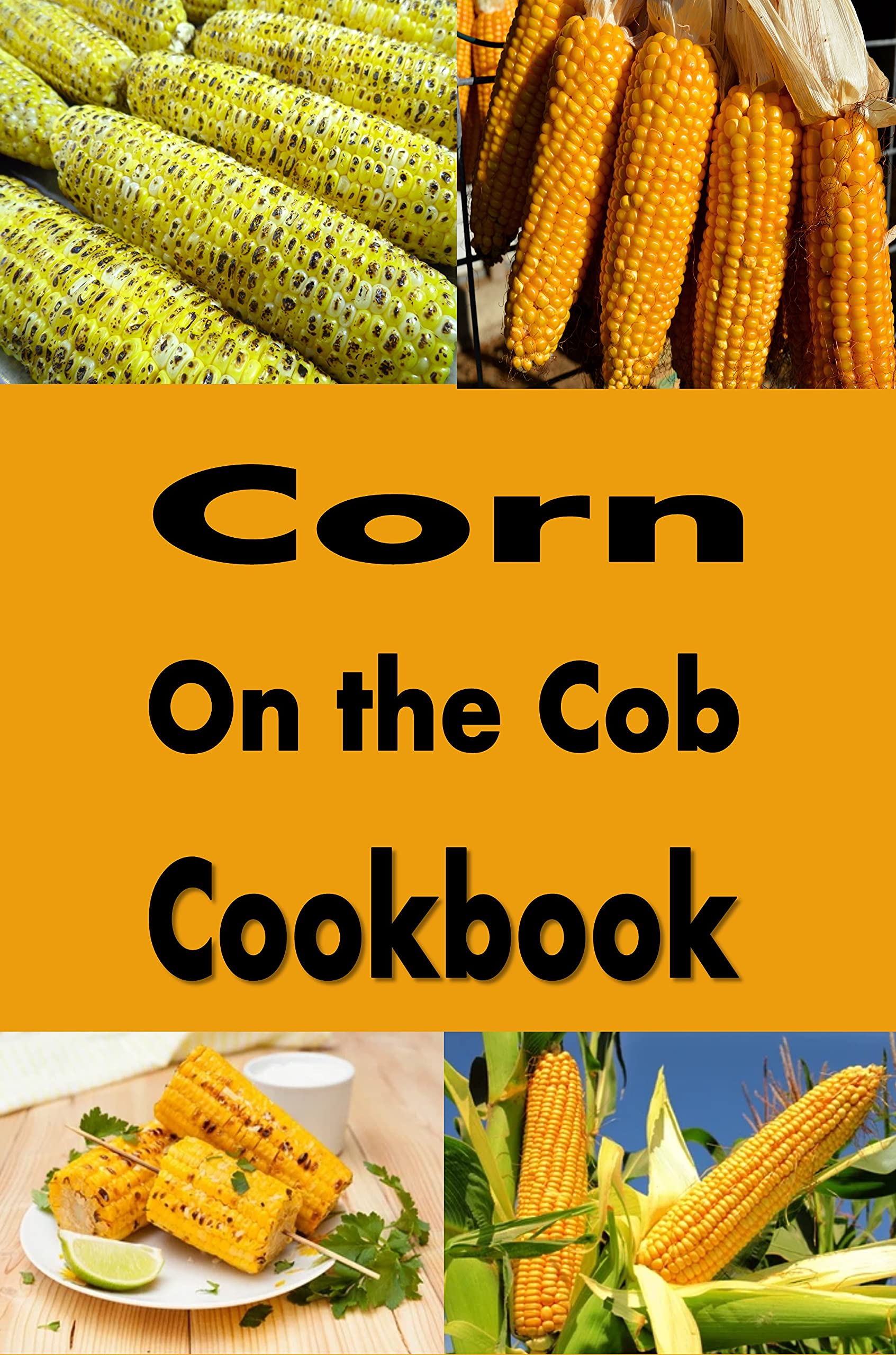 Corn on the Cob Cookbook: Summer Recipes for Sweet Corn on The Cob (Summer Picnic Recipes Book 3)