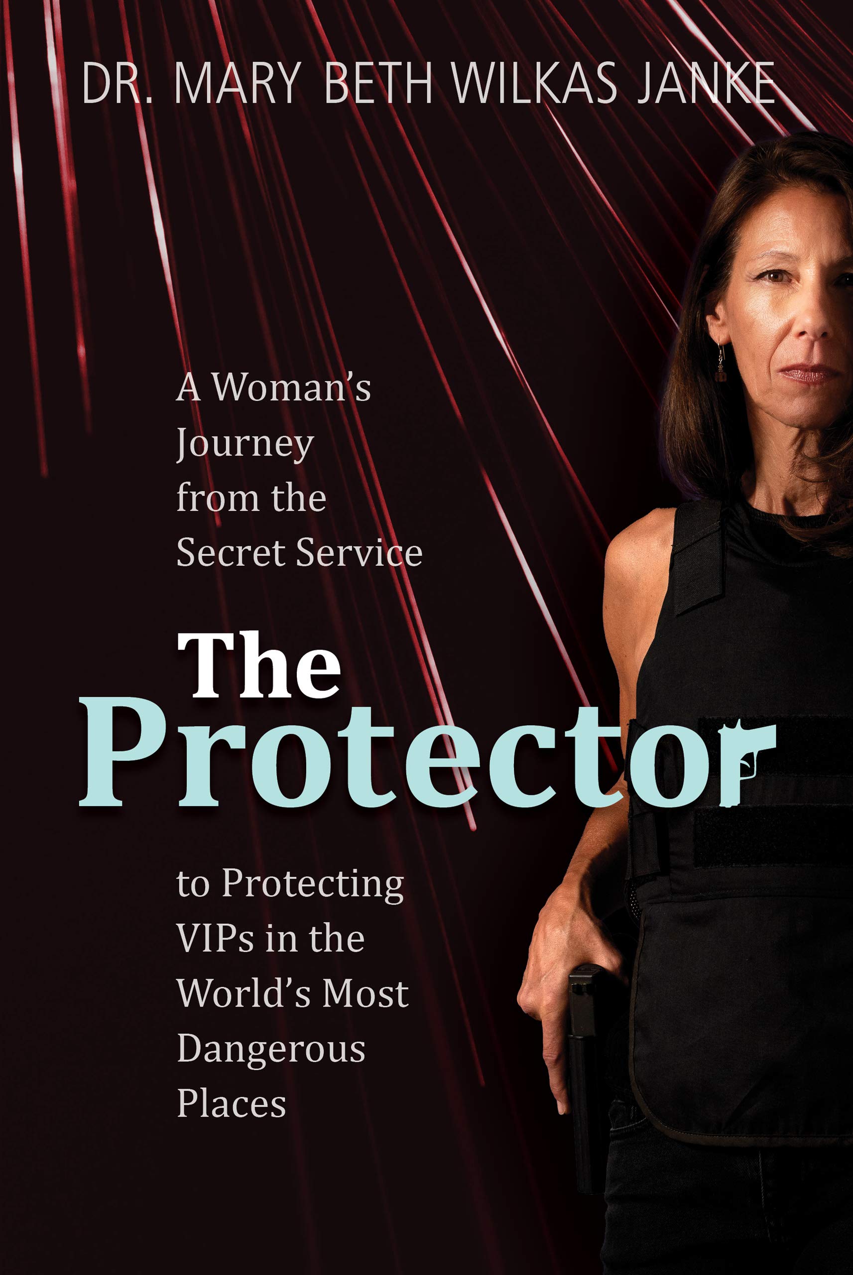 The Protector: A Woman’s Journey from the Secret Service to Protecting VIPs in the World’s Most Dangerous Places