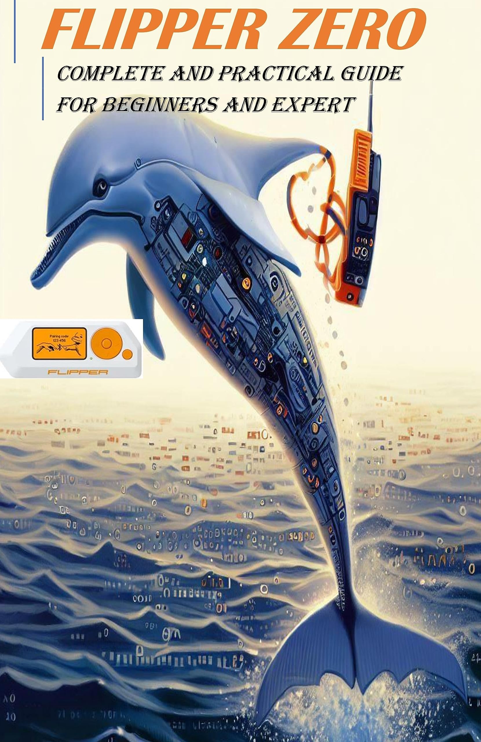 FLIPPER ZERO: practical guide for beginners and experts.: Everything you need to know to create, program and use your flipper zero, the gadget that opens the doors to hidden reality