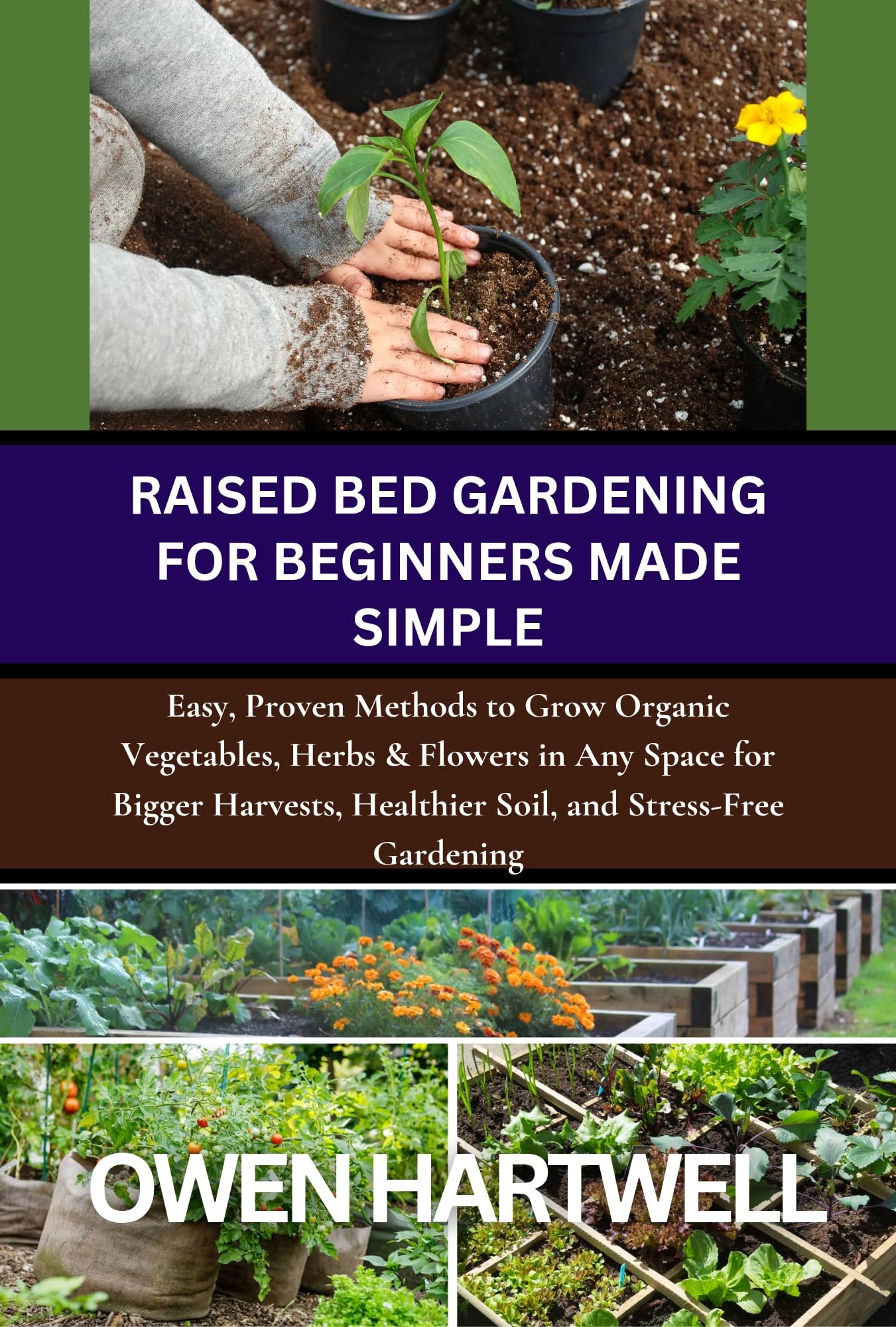 Raised Bed Gardening for Beginners Made Simple: Easy, Proven Methods to Grow Organic Vegetables, Herbs & Flowers in Any Space for Bigger Harvests, Healthier ... (Easy-Grow Gardener’s Series Book 1)