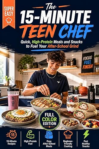 The 15-Minute Teen Chef: Quick, High-Protein Meals and Snacks to