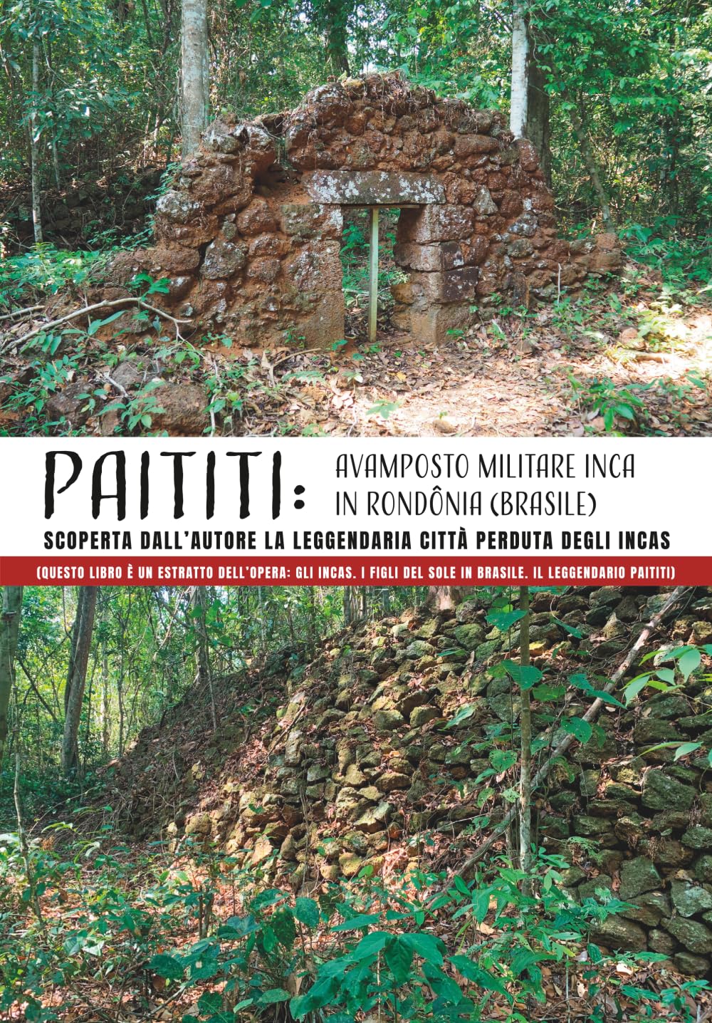PAITITI: AVAMPOSTO MILITARE INCA IN RONDÔNIA (BRASILE). Scoperta dall’Autore la leggendaria città perduta degli Incas: (Questo libro è un estratto ... del Sole in Brasile. Il leggendario Paititi)