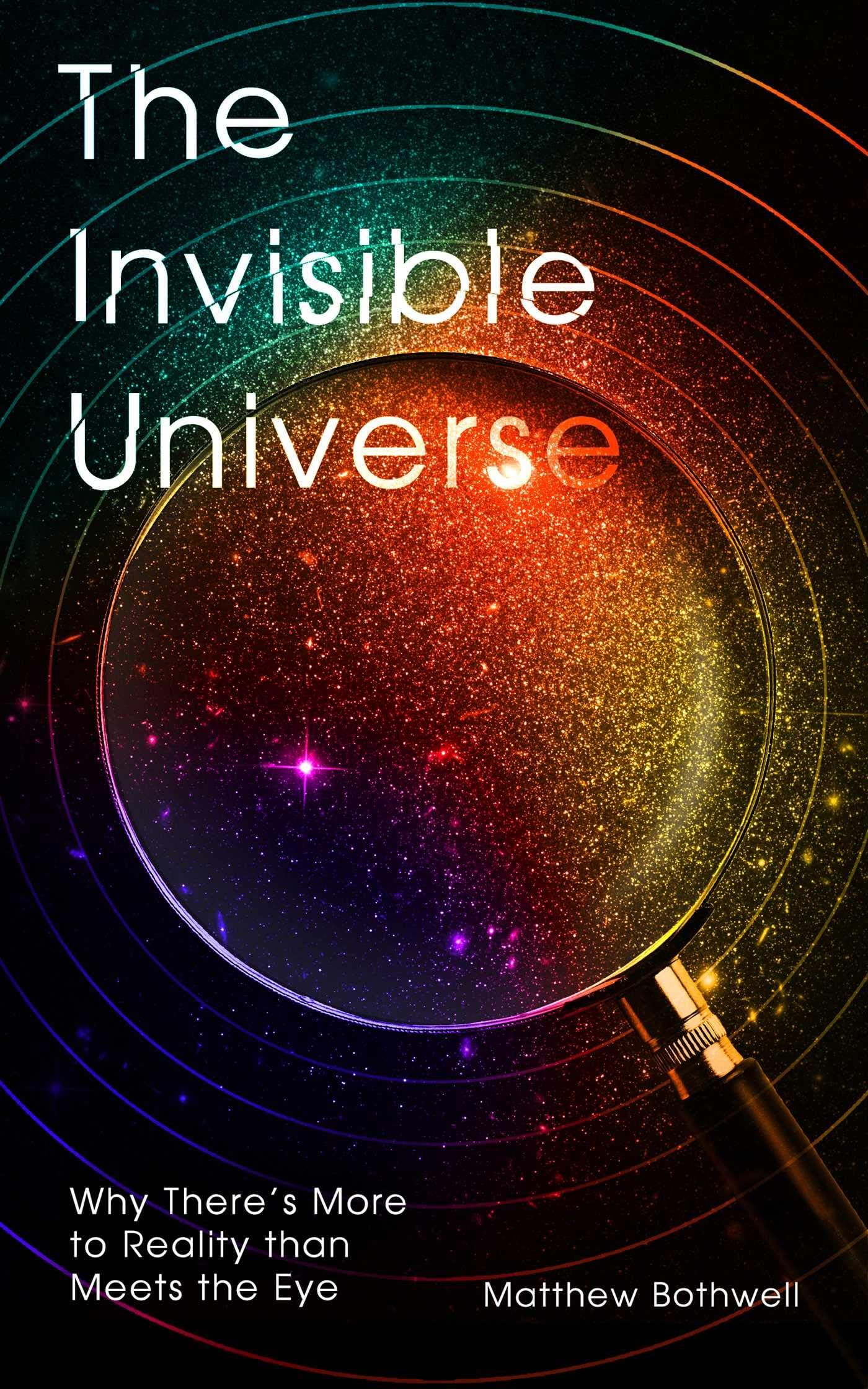 The Invisible Universe: Why There?s More to Reality than Meets the Eye