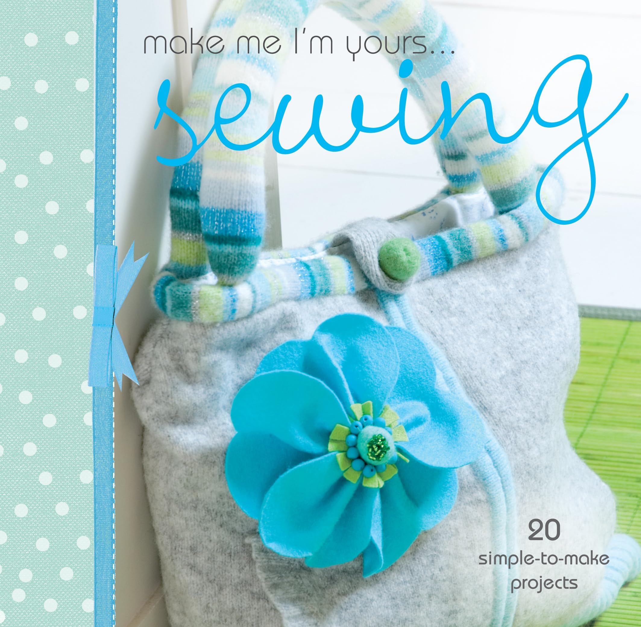 Make Me I'm Yours... Sewing: 20 simple-to-make projects