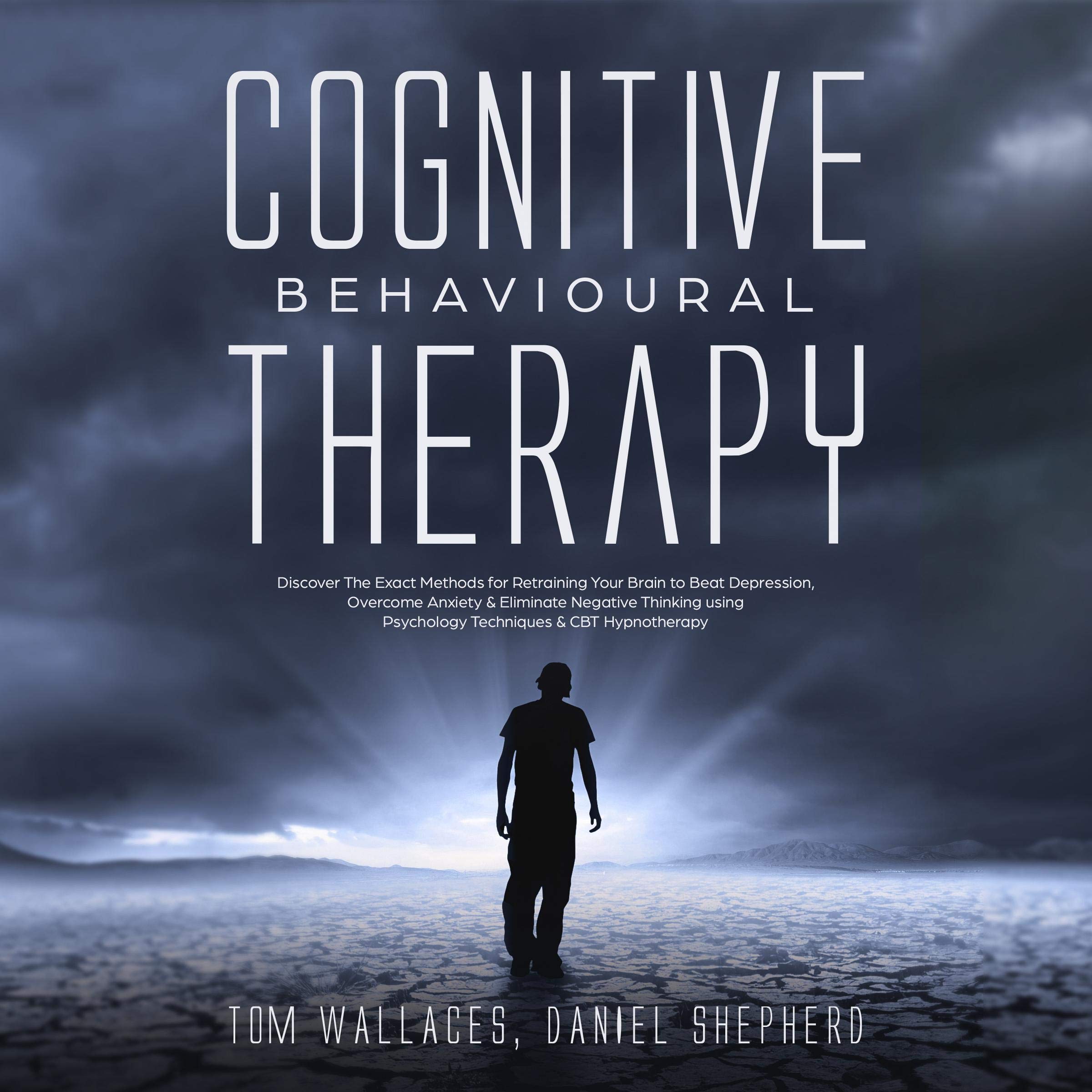 Cognitive Behavioural Therapy: The Key Lessons for Beginners on How CBT Is Used in Retraining the Brain to Overcome Depression, Anxiety and Negative Thinking Using Practical Techniques and Hypnotism