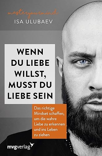 Wenn du Liebe willst, musst du Liebe sein: Das richtige Mindset schaffen, um die wahre Liebe zu erkennen und ins Leben zu ziehen