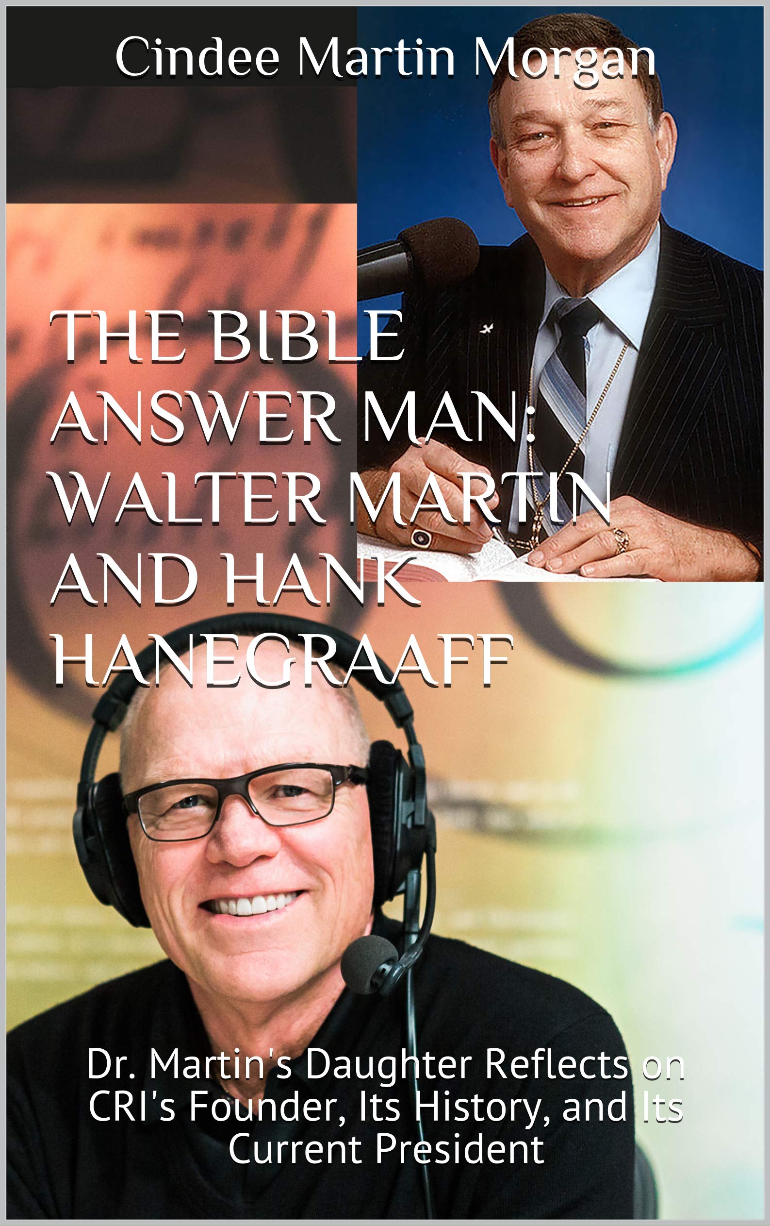 The Bible Answer Man: Walter Martin and Hank Hanegraaff: Dr. Martin's Daughter Reflects on CRI's Founder, Its History, and Its Current President