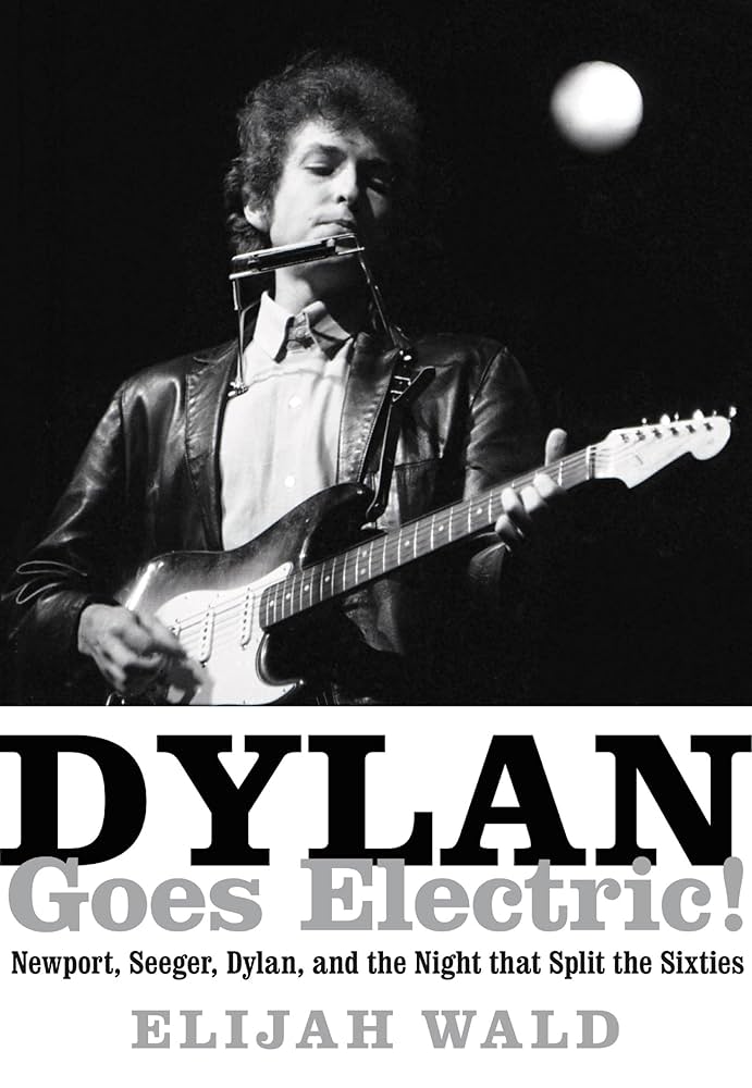 Dylan Goes Electric!: Newport, Seeger, Dylan, and the Night that