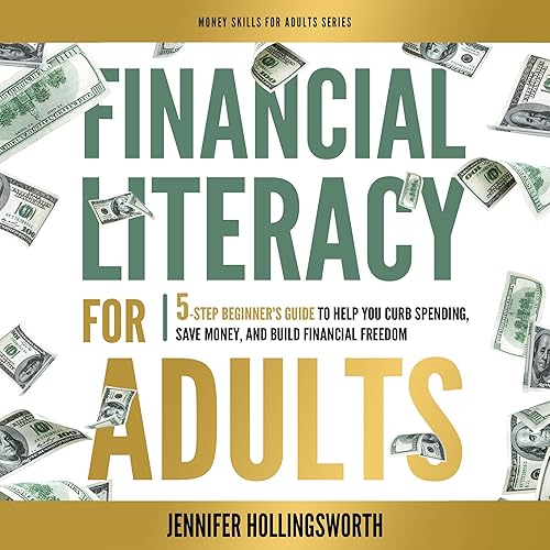Financial Literacy for Adults: 5-Step Beginner's Guide to Help You Curb Spending, Save Money, and Build Financial Freedom (Money Skills for Adults, Book 1)