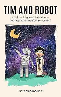Tim and Robot: A Spiritual Agnostic's Guidance To A Newly Formed Consciousness