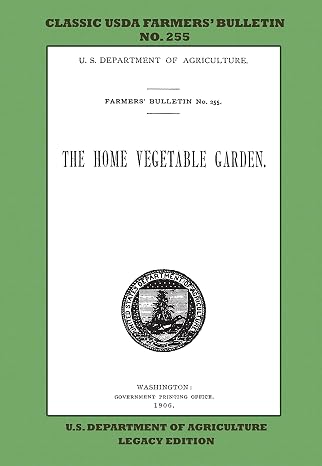 The Home Vegetable Garden (Legacy Edition): The Classic USDA Farmers’ Bulletin No. 255 With Tips And Traditional Methods In Sustainable Gardening And