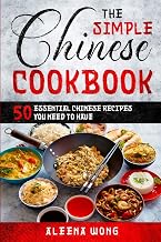 The Simple Chinese Cookbook: 50 Essential Chinese Recipes You Need To Have