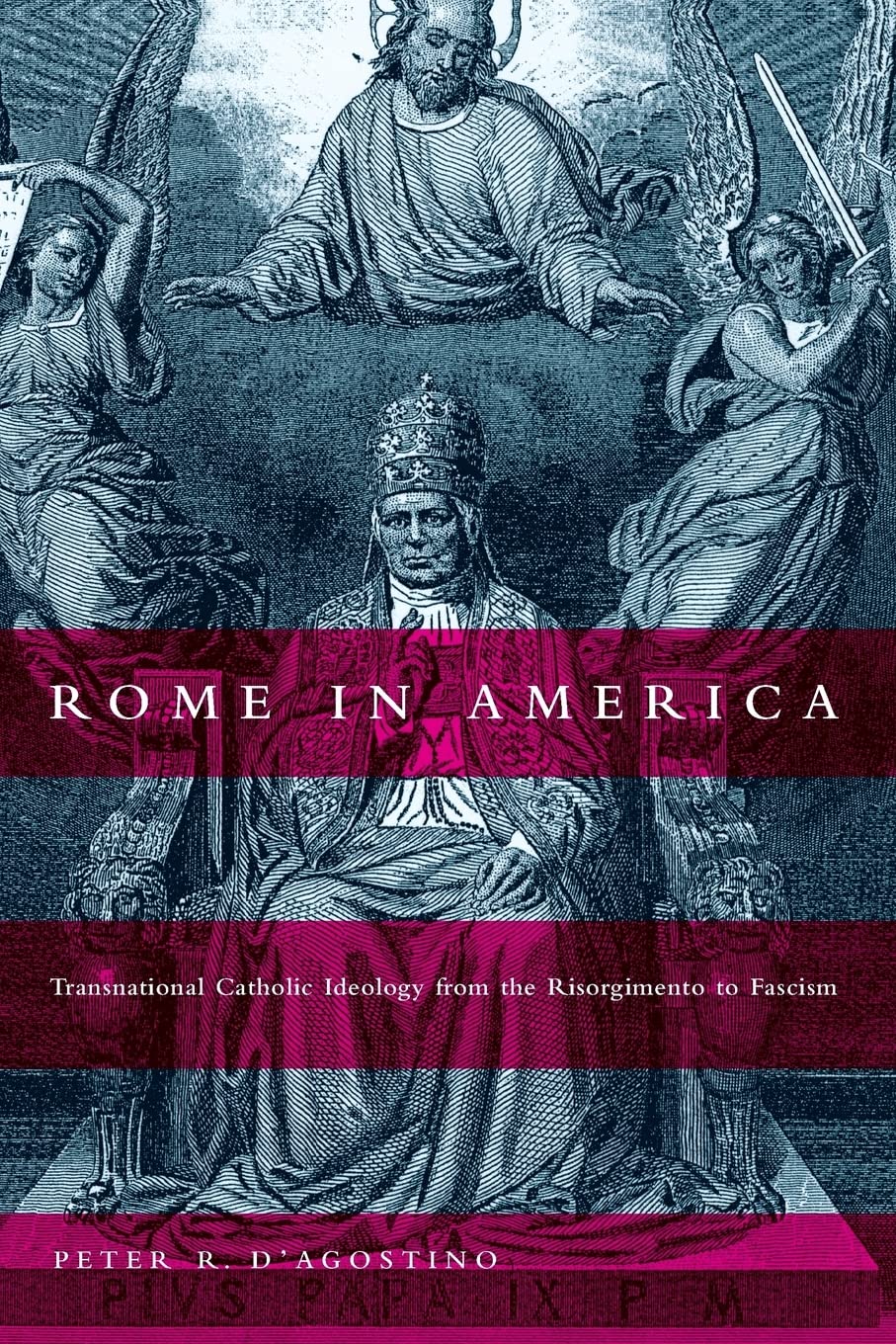Rome in America: Transnational Catholic Ideology from the Risorgimento to Fascism