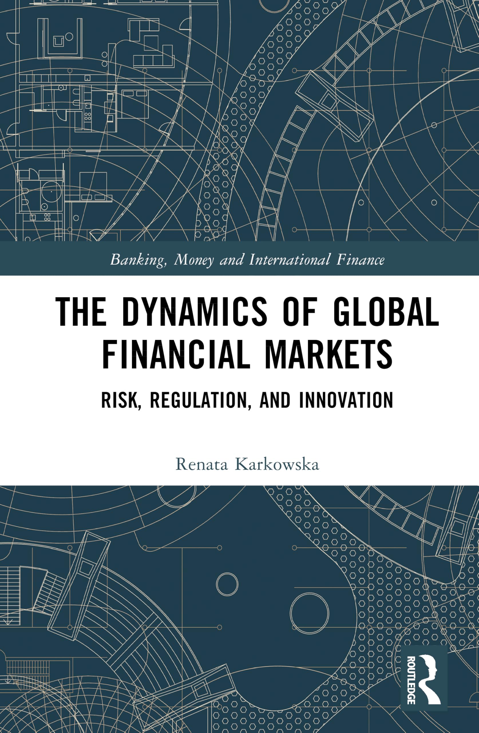The Dynamics of Global Financial Markets: Risk, Regulation, and Innovation (Banking, Money and International Finance)