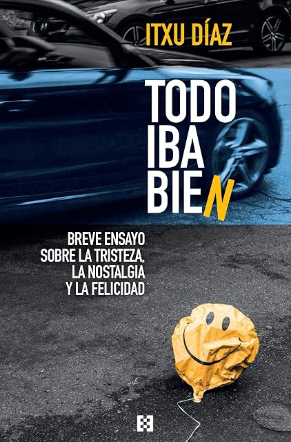 Portada de Todo Iba Bien. Breve Ensayo sobre la Tristeza la Nostalgia y la Felici