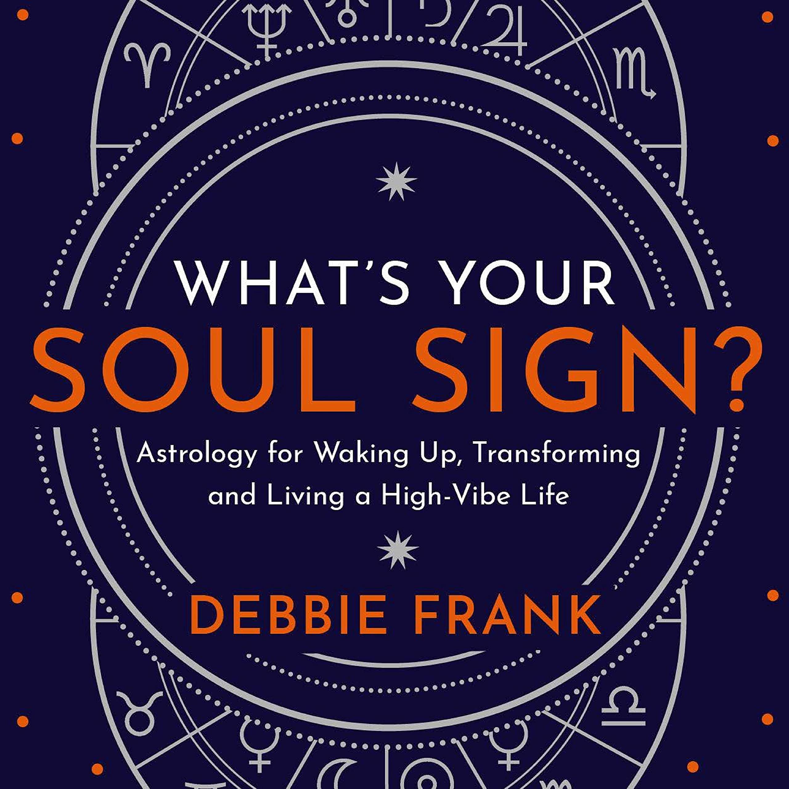 What’s Your Soul Sign?: Astrology for Waking Up, Transforming and Living a High-Vibe Life