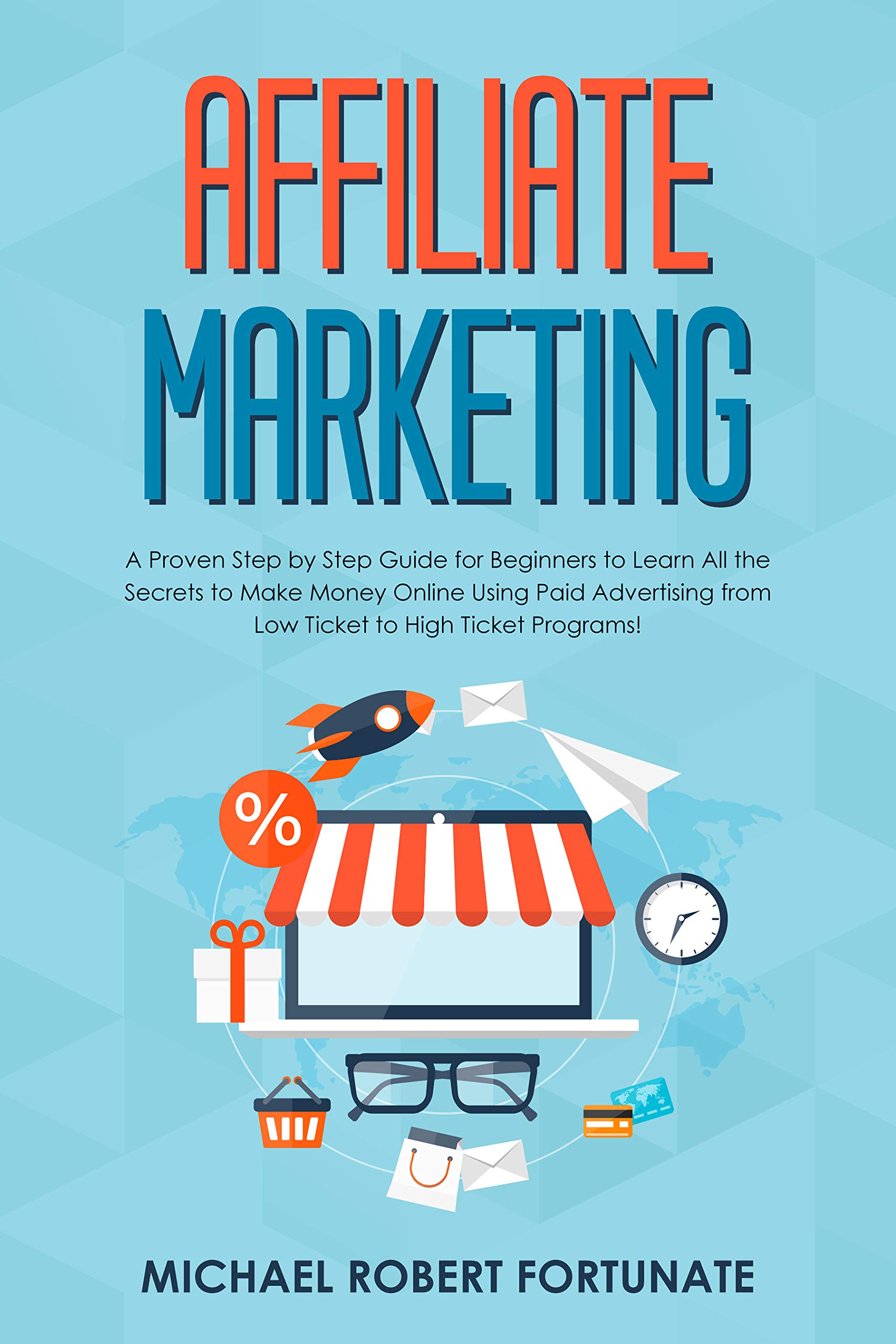 Affiliate Marketing: A Proven Step by Step Guide for Beginners to Learn All the Secrets to Make Money Online Using Paid Advertising from Low Ticket to ... Programs! (Social Media Marketing Book 2)