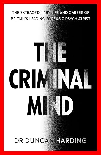 The Criminal Mind: Gripping encounters with serial killers and true crime from Britain's leading forensic psychiatrist