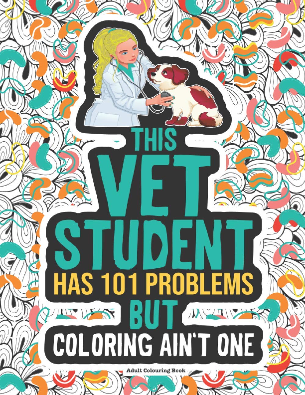 Vet Student Coloring Book: Funny Veterinary Gift For Vet Medicine School Students, Future Veterinarians, Vet Techs & Nurses.