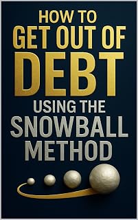 How to Get Out of Debt Using the Snowball Method: A Step-by-Step Guide to Paying Off Debt, Reclaiming Peace, and Living Free