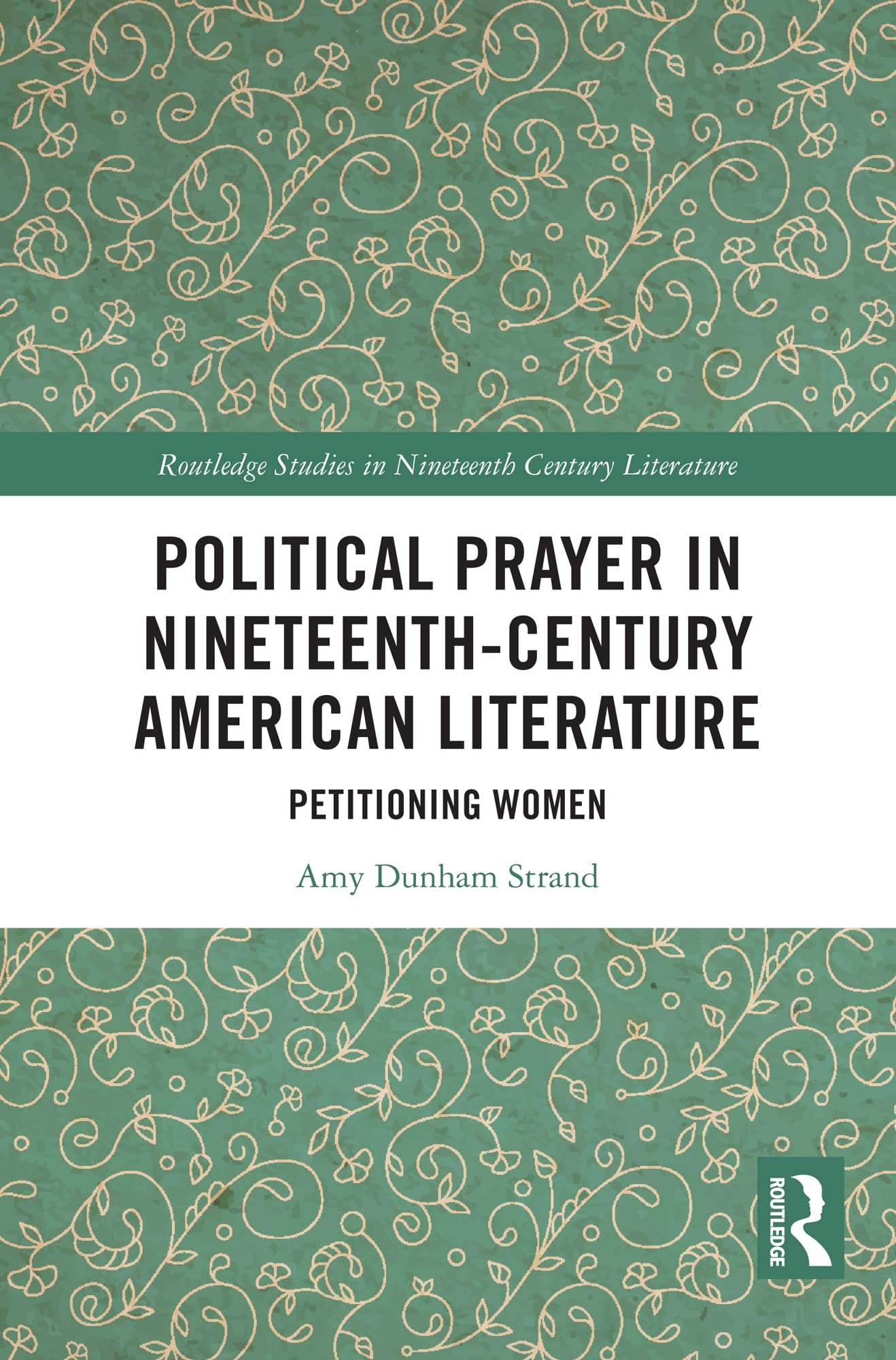 Political Prayer in Nineteenth-Century American Literature: Petitioning Women (Routledge Studies in Nineteenth Century Literature)