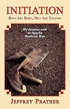 Initiation: Boys Are Born, Men Are Trained: My Journey with an Apache Medicine Man