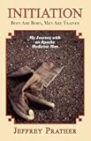 Initiation: Boys Are Born, Men Are Trained: My Journey with an Apache Medicine Man