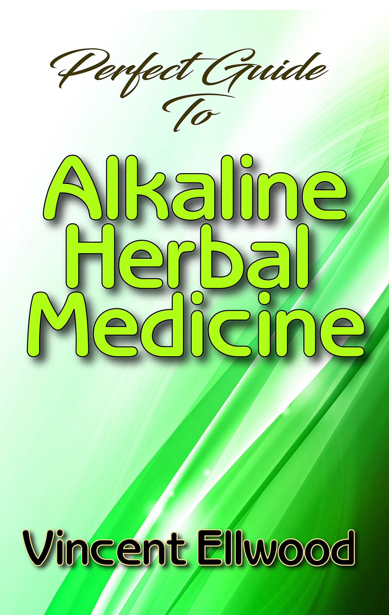 Perfect Guide To Alkaline Herbal Medicine: How to naturally reverse disease and detox the body!