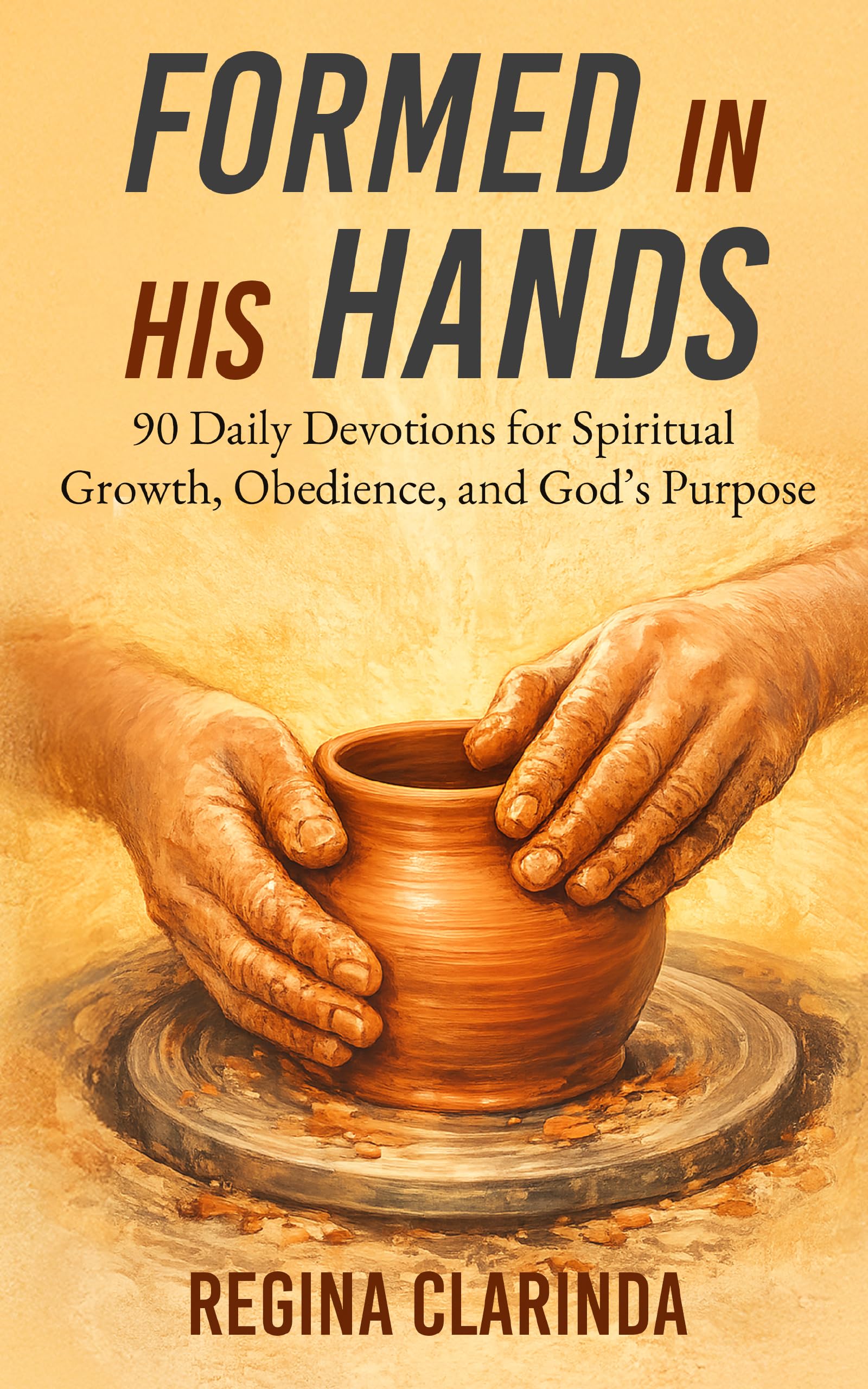 Formed in His Hands: 90 Daily Devotions for Spiritual Growth, Obedience, and God’s Purpose