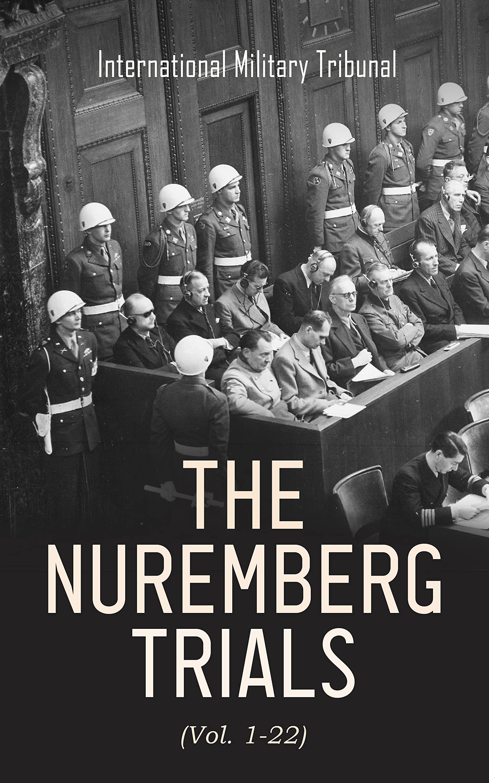 The Nuremberg Trials (Vol. 1-22): Complete Transcript of the Trials: From the Beginning until the Sentencing