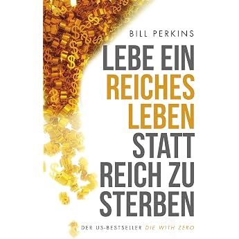 Lebe ein reiches Leben statt reich zu sterben So machst du das Beste aus deinem Geld und deinem Leben