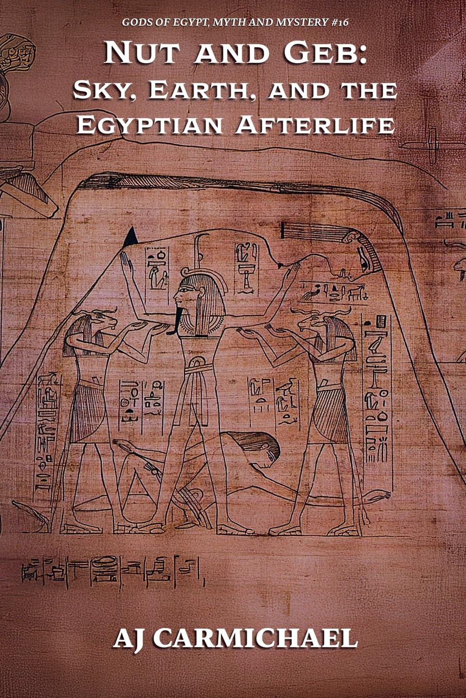 Nut and Geb: Sky, Earth, and the Egyptian Afterlife: 16 (Gods of Egypt, Myth and Mystery)