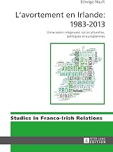L’avortement en Irlande : 1983–2013: Dimensions religieuses, socioculturelles, politiques et européennes (Studies in Franco-Irish Relations t. 7) (French Edition)