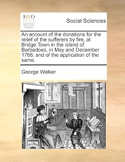An account of the donations for the relief of the sufferers by fire, at Bridge Town in the island of Barbadoes, in May and December 1766, and of the application of the same.