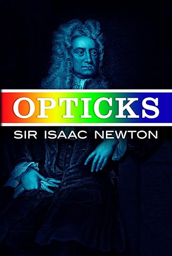 Opticks: Or a Treatise of the Reflections Inflections and Colours of Light