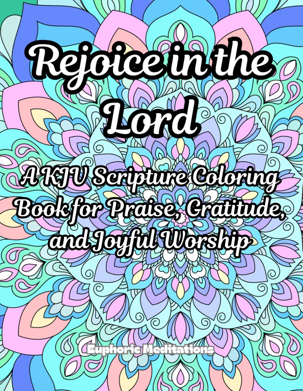 Rejoice in the Lord: A KJV Scripture Coloring Book for Praise, Gratitude, and Joyful Worship (Meditations in Color: Scriptural Art for the Soul)