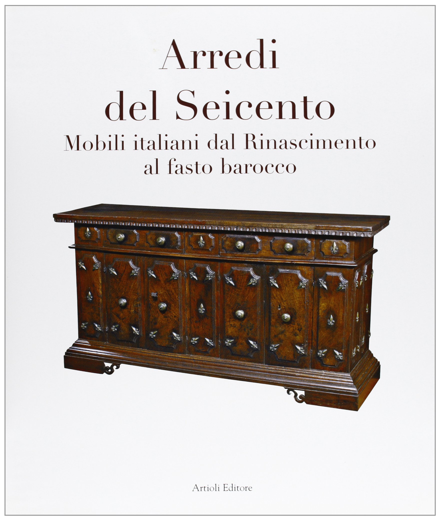 Arredi del Seicento. Mobili italiani dal Rinascimento al fasto barocco. Ediz. illustrata