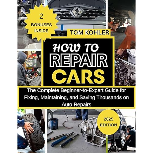 HOW TO REPAIR CARS : The complete beginner-to-expert guide for fixing, maintaining and saving thousands on auto repairs