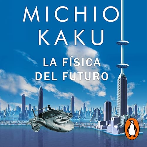 La física del futuro [Physics of the Future]: Cómo la ciencia determinará el destino de la humanidad y nuestra vida cotidiana en el siglo XXII [How Science Will Determine the Fate of Humanity and Our Daily Lives in the 22nd Century]