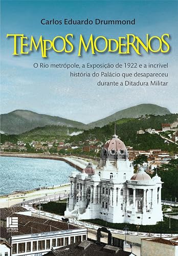 Tempos Modernos: O Rio metrópole, a Exposição de 1922 e a incrível história do Palácio que desapareceu durante a Ditadura Militar