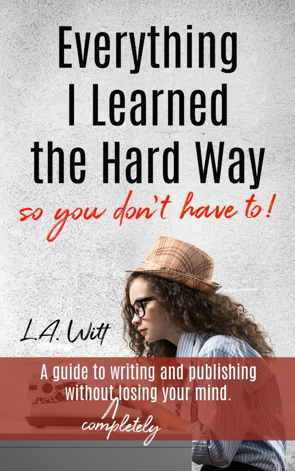Everything I Learned the Hard Way (so you don't have to!)