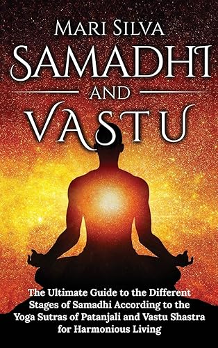 Samadhi and Vastu: The Ultimate Guide to the Different Stages of Samadhi According to the Yoga Sutras of Patanjali and Vastu Shastra for Harmonious Living