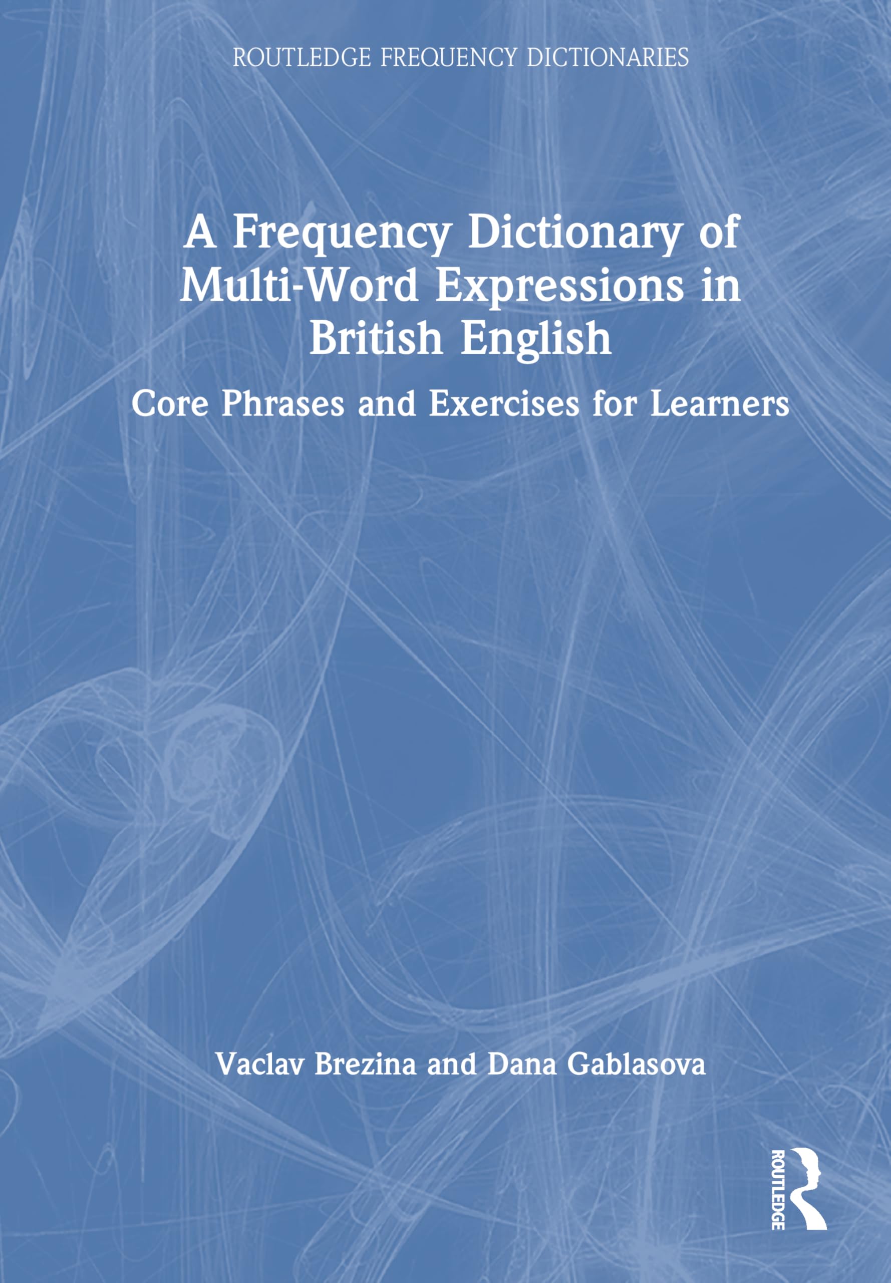 A Frequency Dictionary of Multi-Word Expressions in British English: Core Phrases and Exercises for Learners (Routledge Frequency Dictionaries)