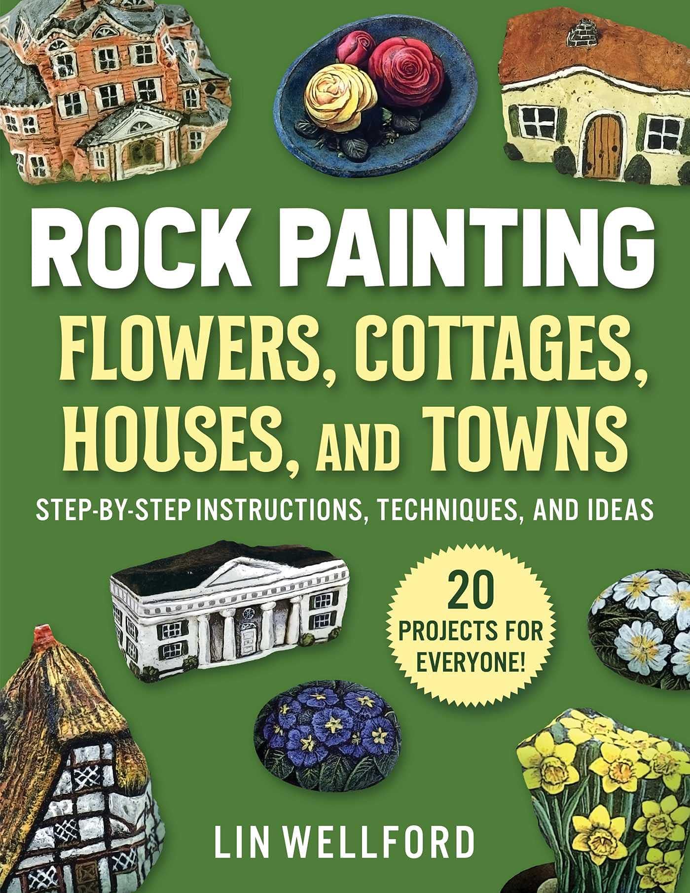 Rock Painting Flowers, Cottages, Houses, and Towns: Step-by-Step Instructions, Techniques, and Ideas―20 Projects for Everyone