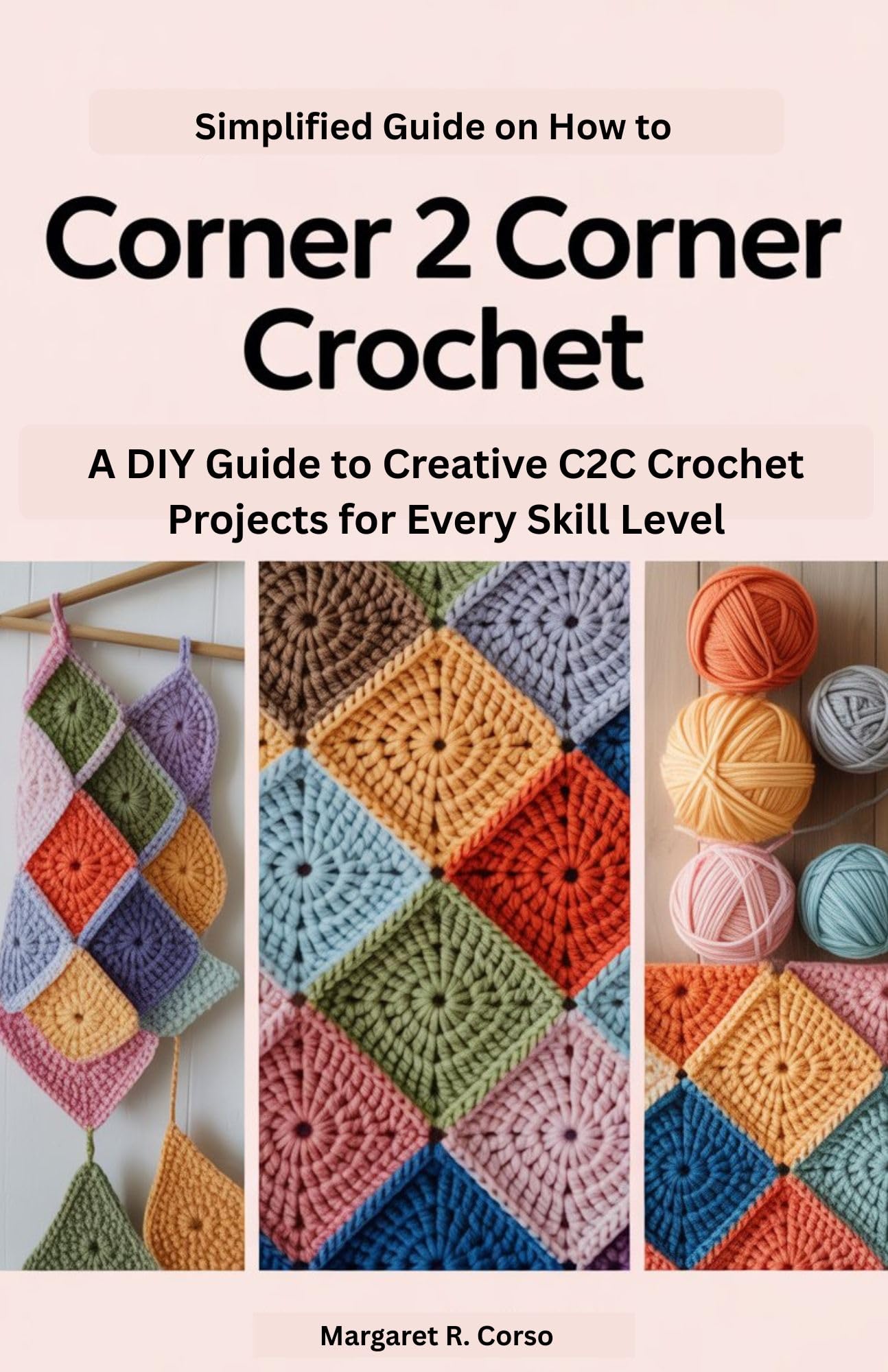 Simplified Guide on How to Corner 2 Corner Crochet : A DIY Guide to Creative C2C Crochet Projects for Every Skill Level