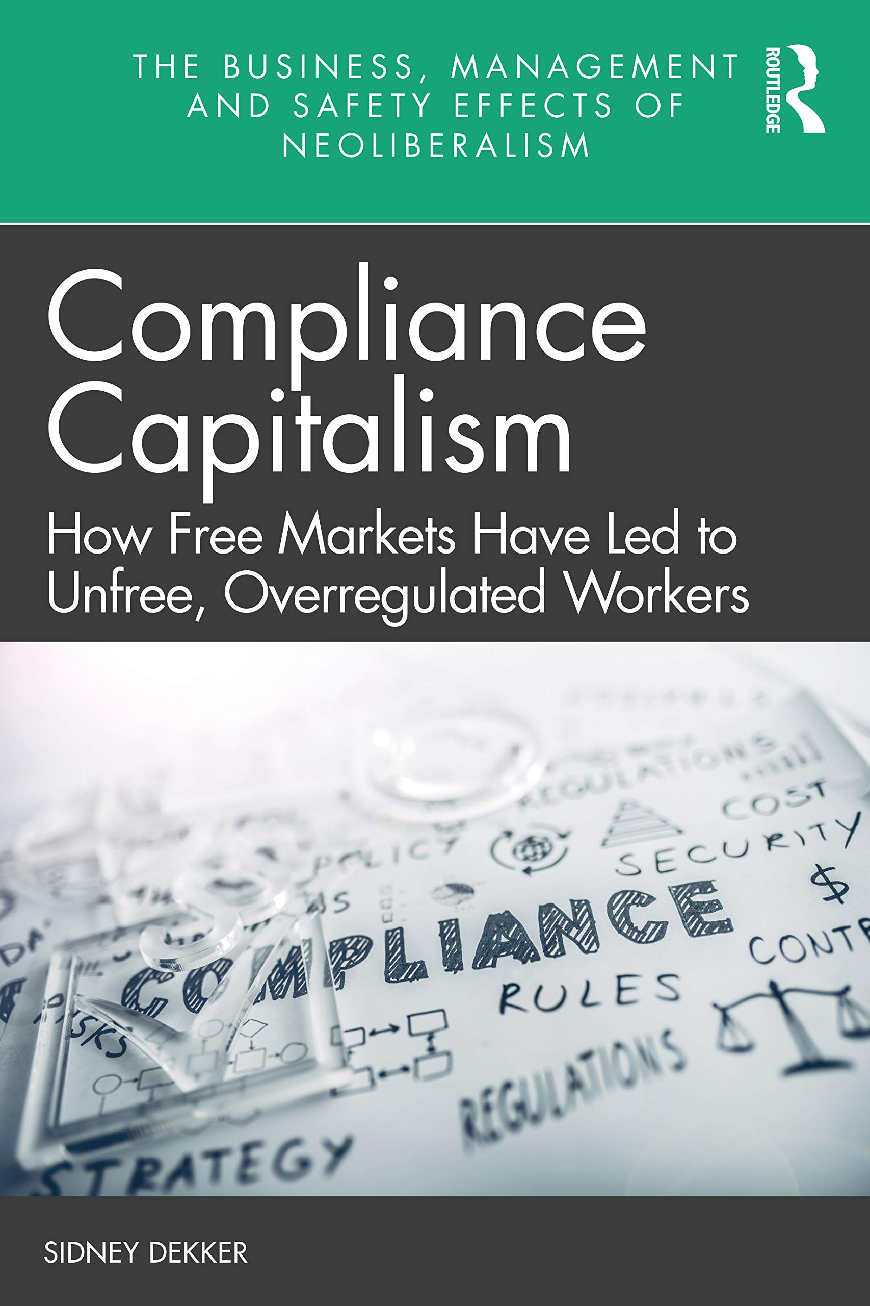 Compliance Capitalism: How Free Markets Have Led to Unfree, Overregulated Workers (The Business, Management and Safety Effects of Neoliberalism)