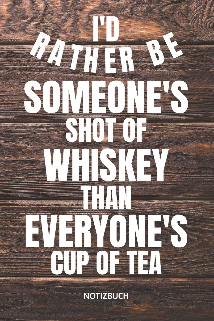 I'D RATHER BE SOMEONE'S SHOT OF WHISKEY THAN EVERYONE'S CUP OF TEA NOTIZBUCH: NOTIZHEFT ODER PLANER FÜR WHISKY TRINKER, 110 linierte Seiten im Format 6x9 (15cm x 23cm)